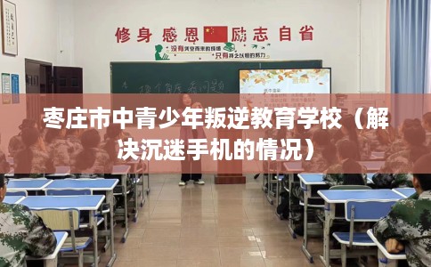 枣庄市中青少年叛逆教育学校（解决沉迷手机的情况）