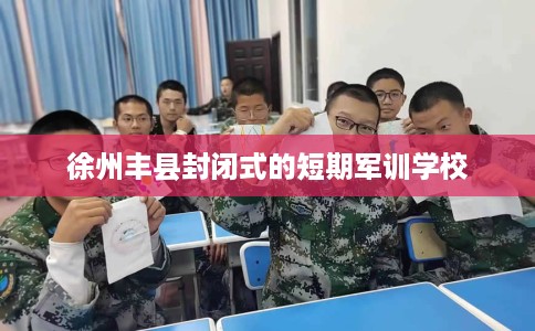 徐州丰县封闭式的短期军训学校