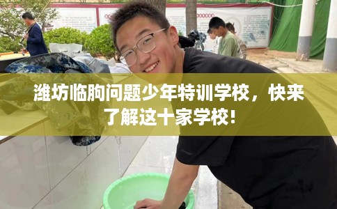潍坊临朐问题少年特训学校，快来了解这十家学校!