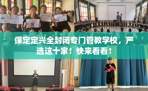 保定定兴全封闭专门管教学校，严选这十家！快来看看！