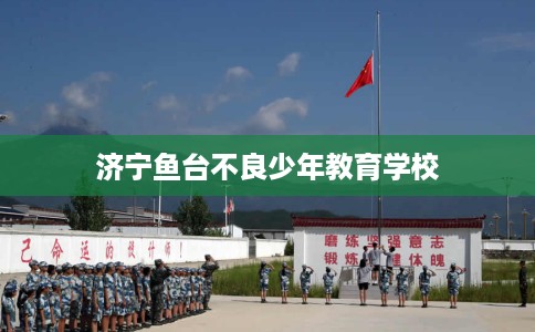 济宁鱼台不良少年教育学校
