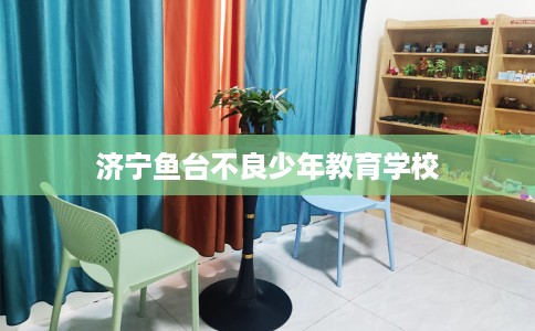 济宁鱼台不良少年教育学校