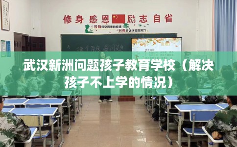 武汉新洲问题孩子教育学校（解决孩子不上学的情况）