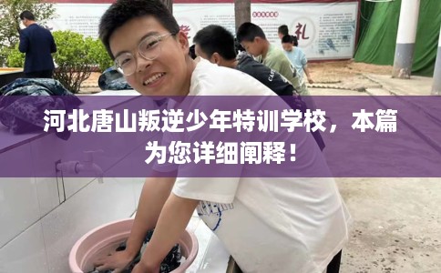 河北唐山叛逆少年特训学校，本篇为您详细阐释！