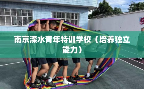 南京溧水青年特训学校（培养独立能力）