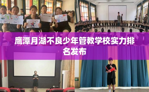 鹰潭月湖不良少年管教学校实力排名发布
