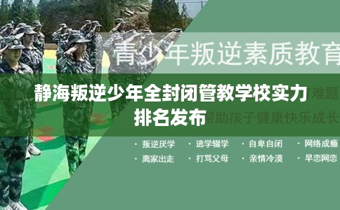 静海叛逆少年全封闭管教学校实力排名发布