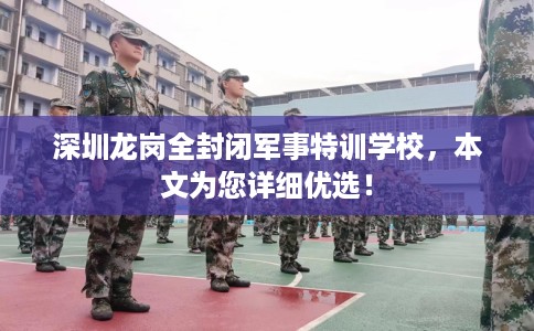 深圳龙岗全封闭军事特训学校，本文为您详细优选！