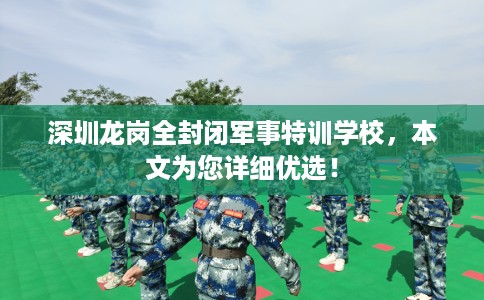 深圳龙岗全封闭军事特训学校，本文为您详细优选！