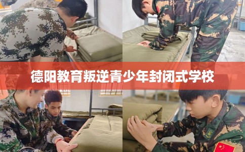 德阳教育叛逆青少年封闭式学校