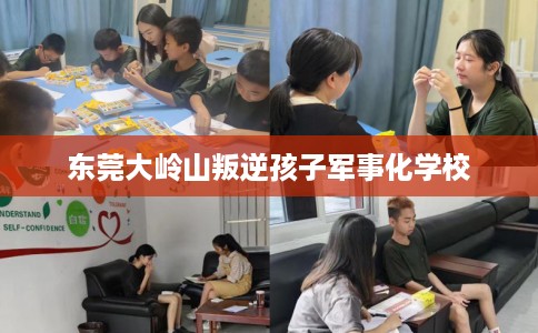东莞大岭山叛逆孩子军事化学校