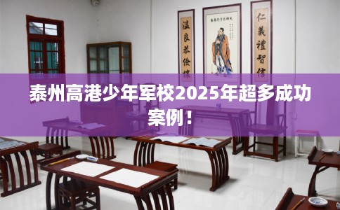 泰州高港少年军校2025年超多成功案例！