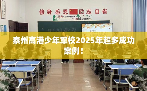 泰州高港少年军校2025年超多成功案例！