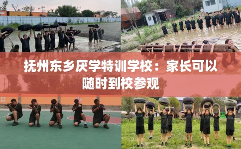 抚州东乡厌学特训学校：家长可以随时到校参观