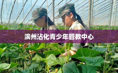 滨州沾化青少年管教中心