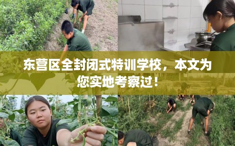 东营区全封闭式特训学校，本文为您实地考察过！