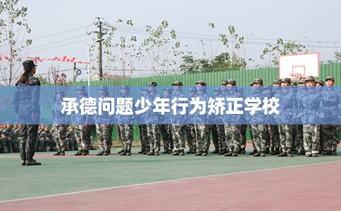 承德问题少年行为矫正学校