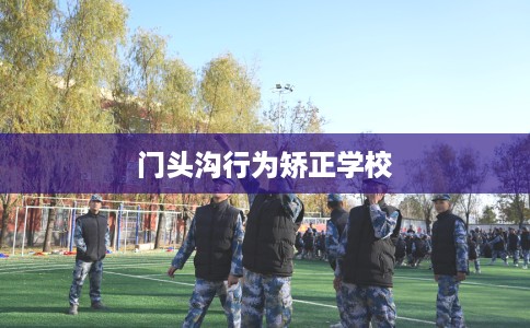 门头沟行为矫正学校