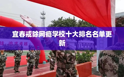 宜春戒除网瘾学校十大排名名单更新