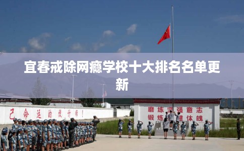 宜春戒除网瘾学校十大排名名单更新