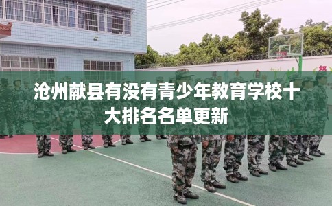 沧州献县有没有青少年教育学校十大排名名单更新