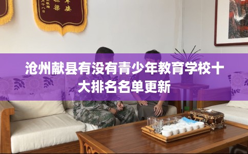 沧州献县有没有青少年教育学校十大排名名单更新