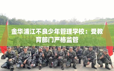 金华浦江不良少年管理学校：受教育部门严格监管