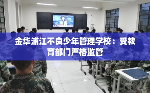 金华浦江不良少年管理学校：受教育部门严格监管