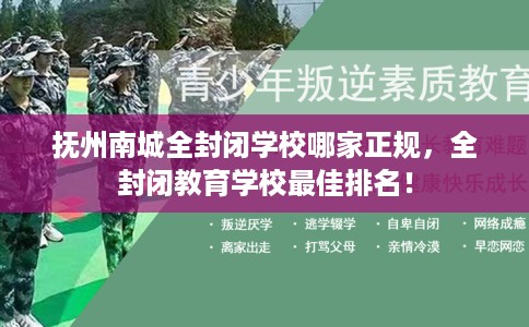 抚州南城全封闭学校哪家正规，全封闭教育学校最佳排名！