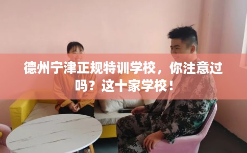 德州宁津正规特训学校，你注意过吗？这十家学校！