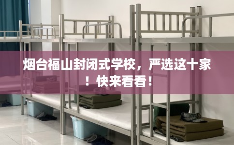 烟台福山封闭式学校，严选这十家！快来看看！