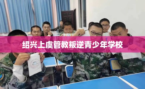 绍兴上虞管教叛逆青少年学校