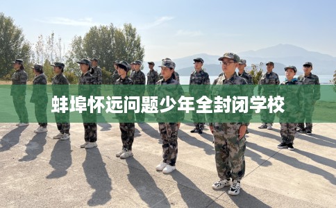 蚌埠怀远问题少年全封闭学校