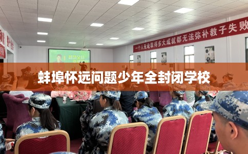 蚌埠怀远问题少年全封闭学校