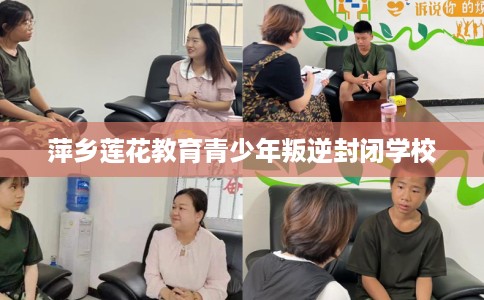萍乡莲花教育青少年叛逆封闭学校