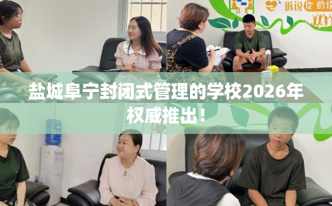盐城阜宁封闭式管理的学校2026年权威推出！