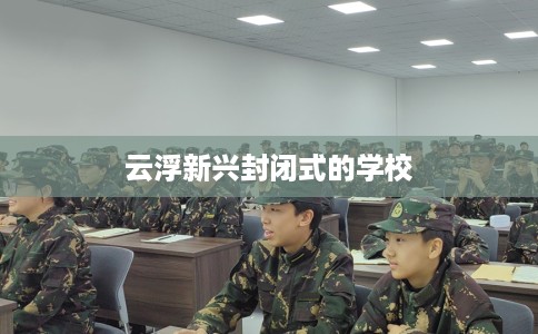云浮新兴封闭式的学校