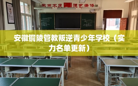 安徽铜陵管教叛逆青少年学校（实力名单更新）