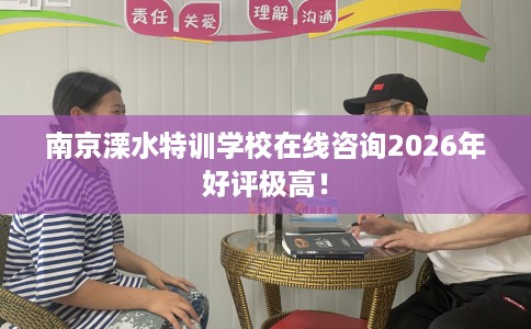 南京溧水特训学校在线咨询2026年好评极高！