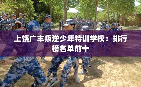 上饶广丰叛逆少年特训学校：排行榜名单前十