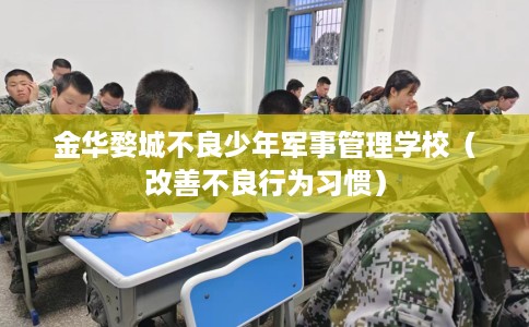金华婺城不良少年军事管理学校（改善不良行为习惯）