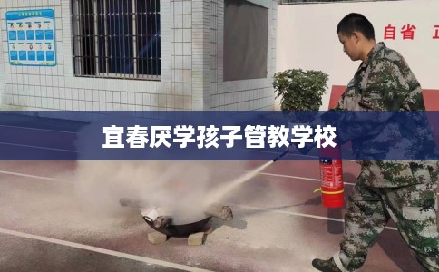 宜春厌学孩子管教学校