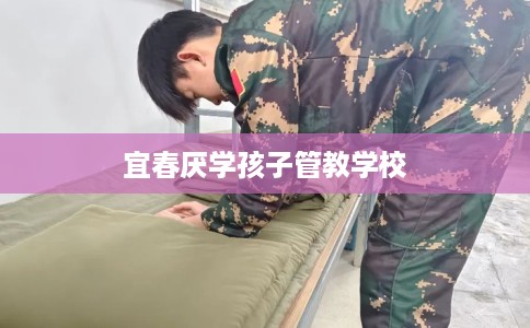 宜春厌学孩子管教学校