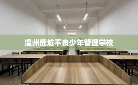 温州鹿城不良少年管理学校