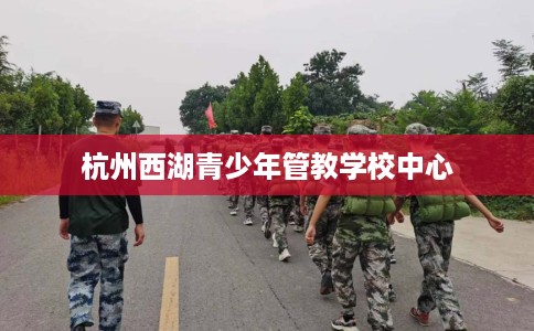 杭州西湖青少年管教学校中心