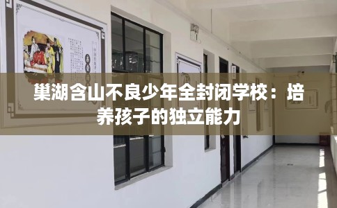 巢湖含山不良少年全封闭学校：培养孩子的独立能力