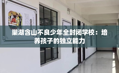 巢湖含山不良少年全封闭学校：培养孩子的独立能力