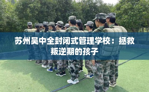 苏州吴中全封闭式管理学校：拯救叛逆期的孩子