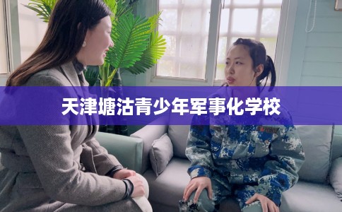 天津塘沽青少年军事化学校