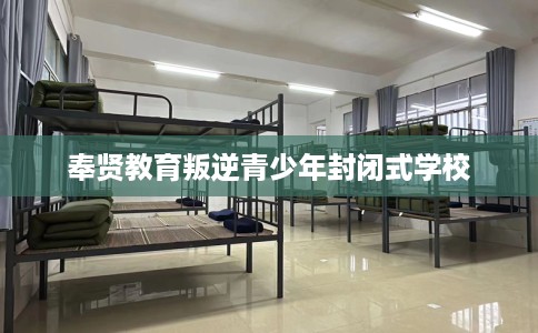 奉贤教育叛逆青少年封闭式学校